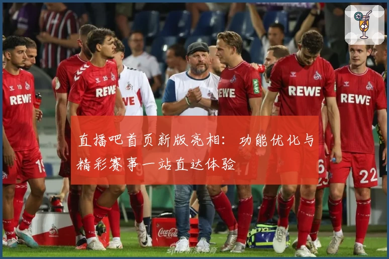 直播吧首页新版亮相：功能优化与精彩赛事一站直达体验