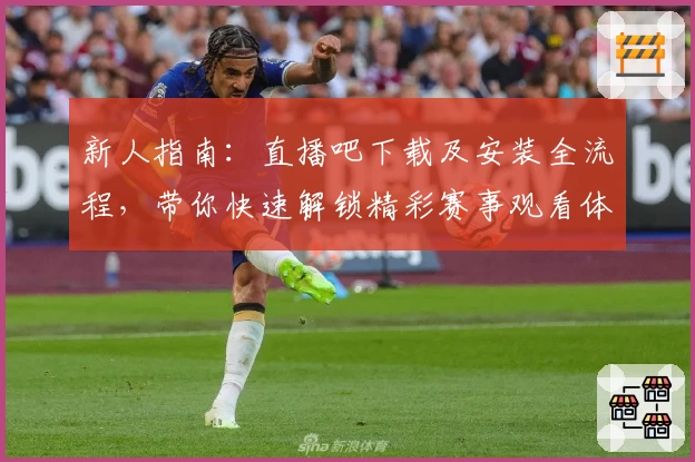 新人指南：直播吧下载及安装全流程，带你快速解锁精彩赛事观看体验