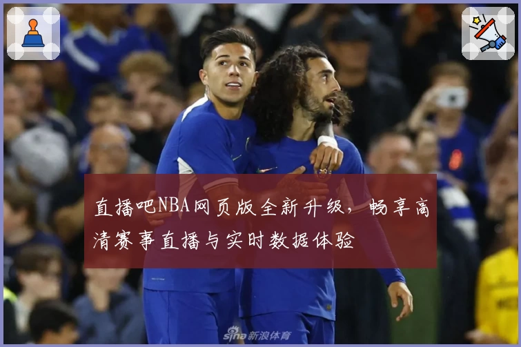 直播吧NBA网页版全新升级,畅享高清赛事直播与实时数据体验