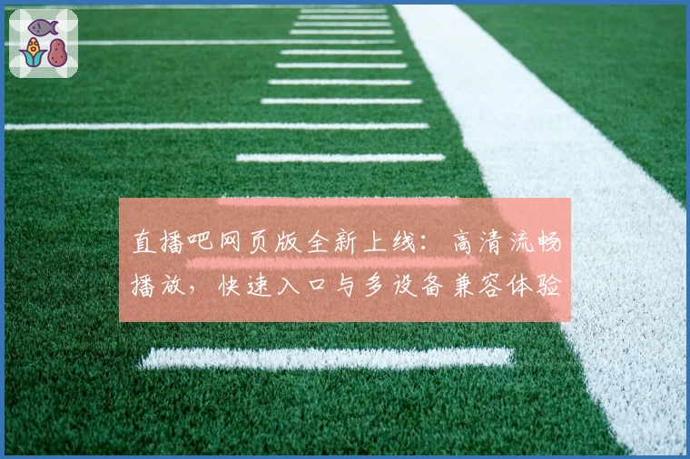 直播吧网页版全新上线：高清流畅播放，快速入口与多设备兼容体验详解