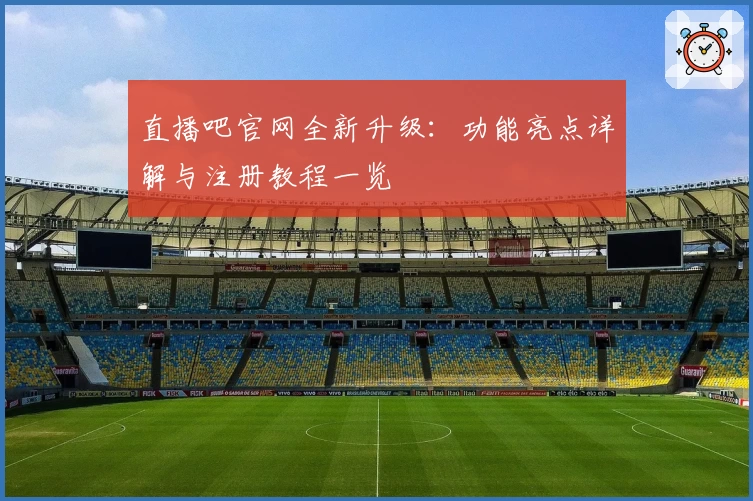 直播吧官网全新升级:功能亮点详解与注册教程一览