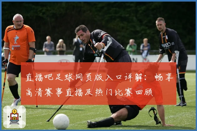 直播吧足球网页版入口详解：畅享高清赛事直播及热门比赛回顾