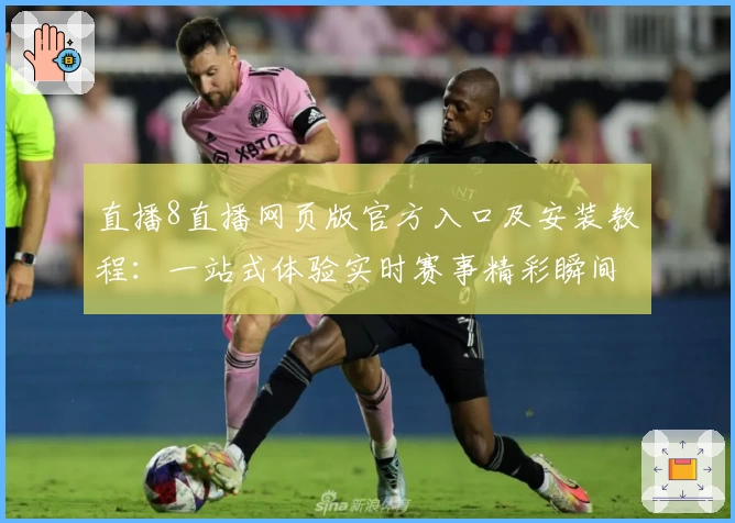 直播8直播网页版官方入口及安装教程：一站式体验实时赛事精彩瞬间