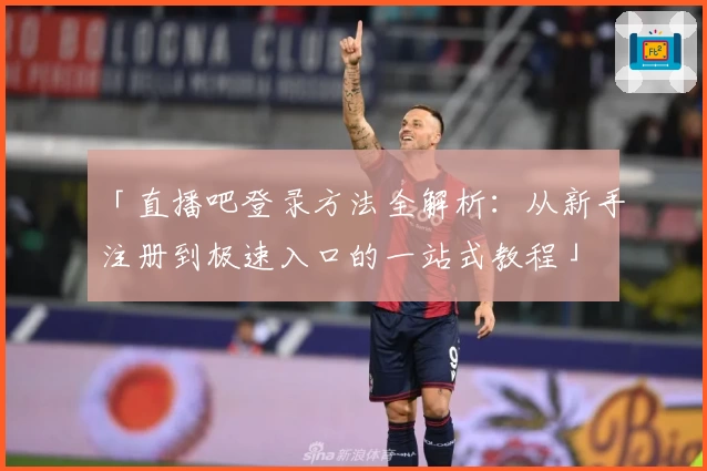 「直播吧登录方法全解析：从新手注册到极速入口的一站式教程」