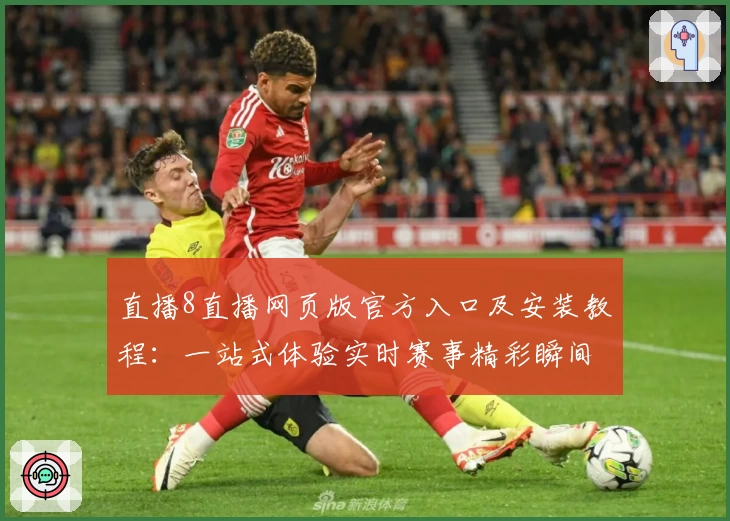 直播8直播网页版官方入口及安装教程:一站式体验实时赛事精彩瞬间