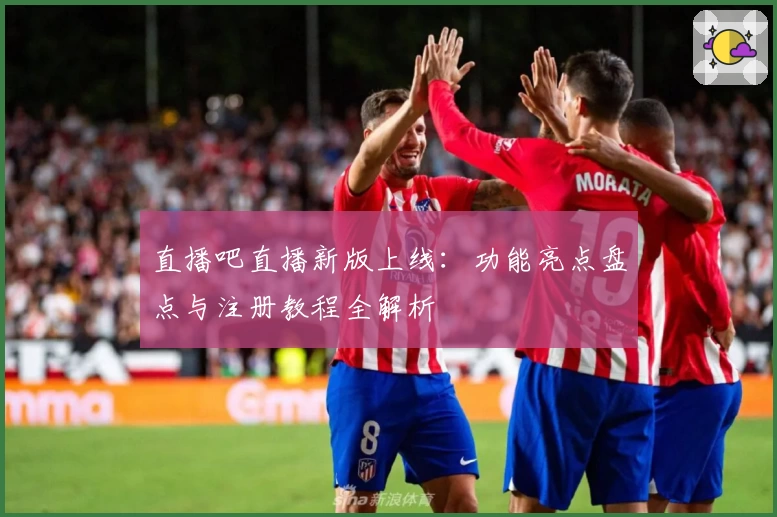 直播吧直播新版上线：功能亮点盘点与注册教程全解析