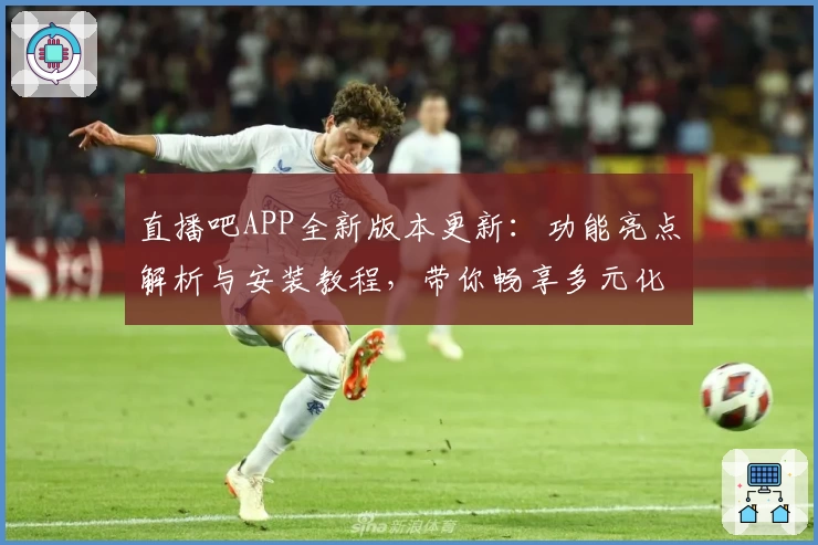 直播吧APP全新版本更新：功能亮点解析与安装教程，带你畅享多元化赛事观看新体验
