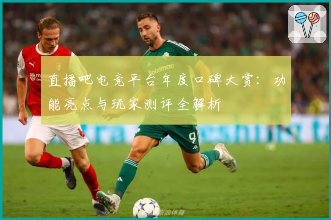 直播吧电竞平台年度口碑大赏：功能亮点与玩家测评全解析