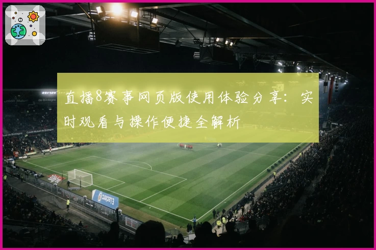 直播8赛事网页版使用体验分享：实时观看与操作便捷全解析