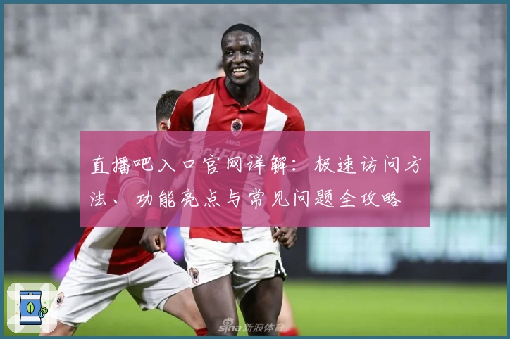 直播吧入口官网详解：极速访问方法、功能亮点与常见问题全攻略