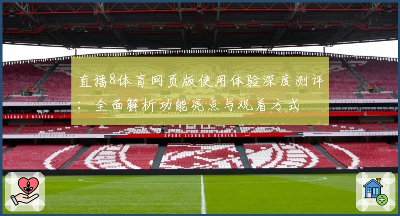 直播8体育网页版使用体验深度测评：全面解析功能亮点与观看方式