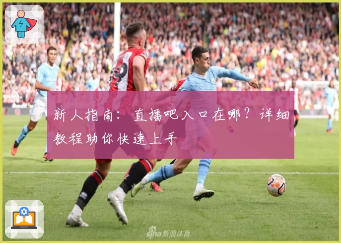 新人指南：直播吧入口在哪？详细教程助你快速上手