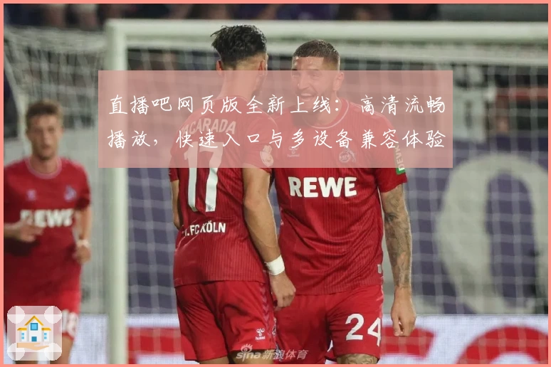 直播吧网页版全新上线：高清流畅播放，快速入口与多设备兼容体验详解