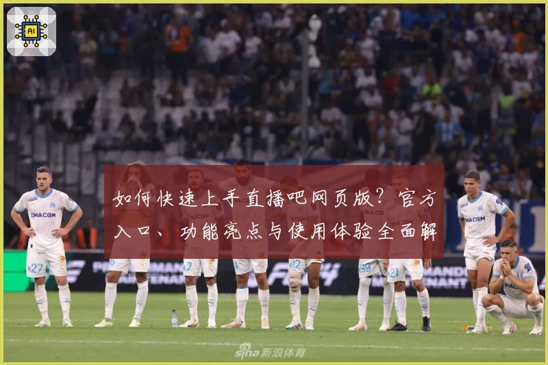 如何快速上手直播吧网页版？官方入口、功能亮点与使用体验全面解析