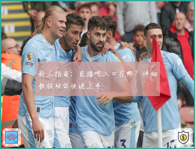 新人指南：直播吧入口在哪？详细教程助你快速上手