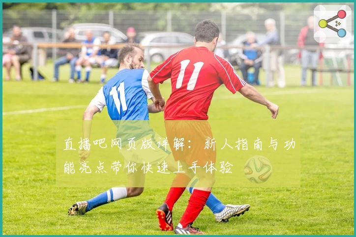 直播吧网页版详解：新人指南与功能亮点带你快速上手体验