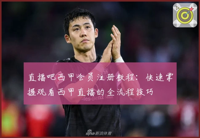直播吧西甲会员注册教程：快速掌握观看西甲直播的全流程技巧