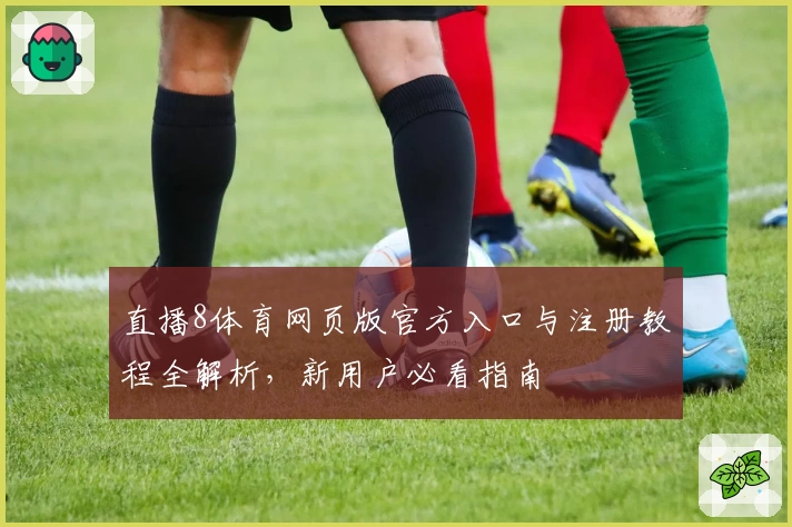直播8体育网页版官方入口与注册教程全解析，新用户必看指南