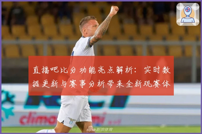 直播吧比分功能亮点解析：实时数据更新与赛事分析带来全新观赛体验