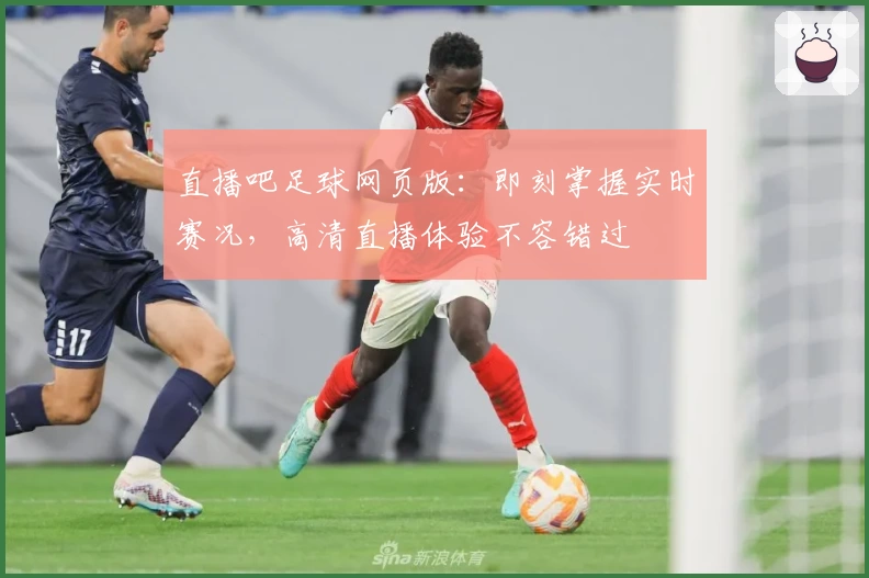 直播吧足球网页版：即刻掌握实时赛况，高清直播体验不容错过