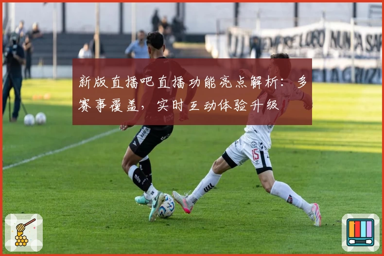 新版直播吧直播功能亮点解析：多赛事覆盖，实时互动体验升级