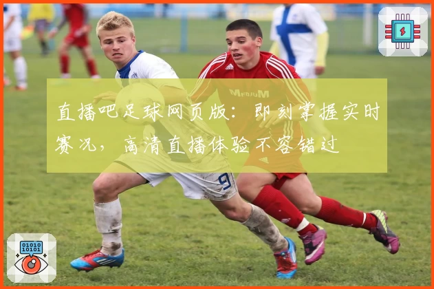 直播吧足球网页版:即刻掌握实时赛况,高清直播体验不容错过