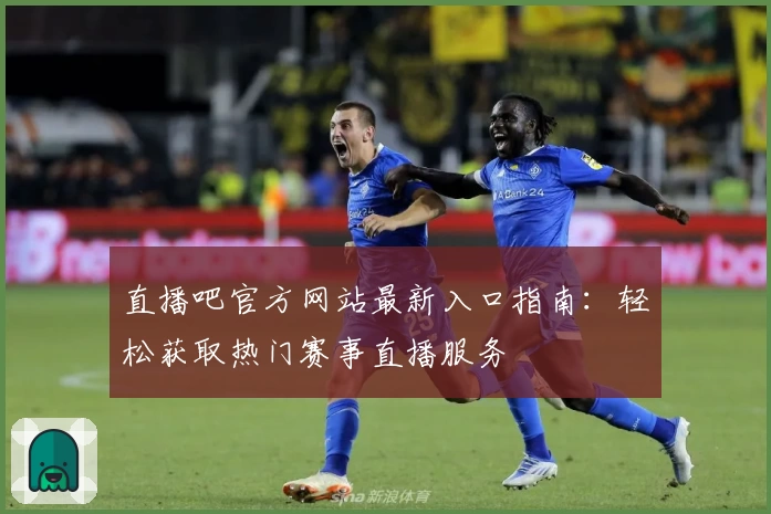 直播吧官方网站最新入口指南：轻松获取热门赛事直播服务