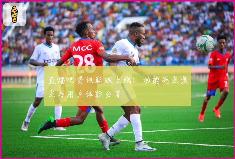 直播吧资讯新版上线：功能亮点盘点与用户体验分享