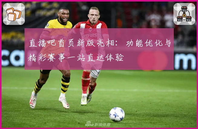 直播吧首页新版亮相：功能优化与精彩赛事一站直达体验