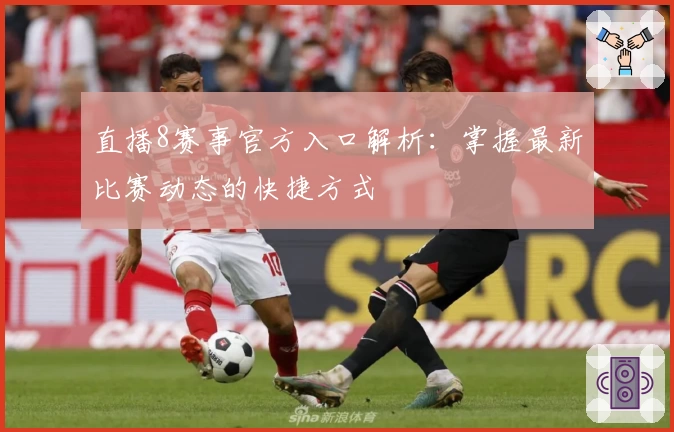 直播8赛事官方入口解析:掌握最新比赛动态的快捷方式