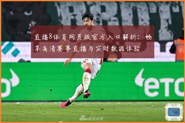 直播8体育网页版官方入口解析:畅享高清赛事直播与实时数据体验