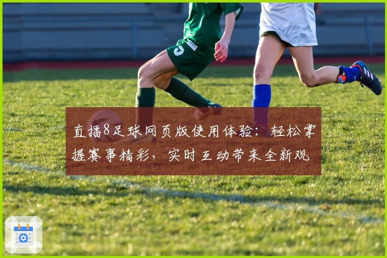 直播8足球网页版使用体验：轻松掌握赛事精彩，实时互动带来全新观赛感受