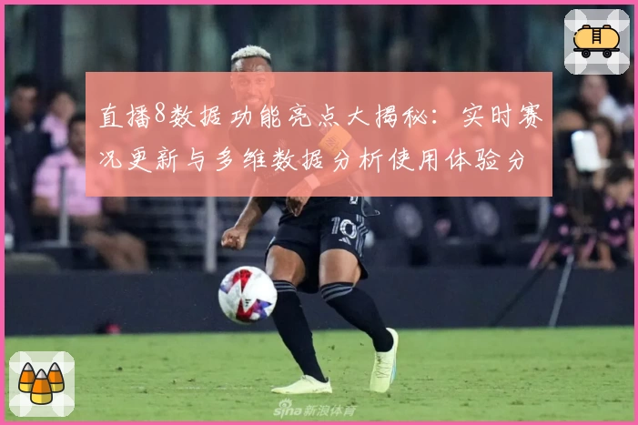 直播8数据功能亮点大揭秘:实时赛况更新与多维数据分析使用体验分享