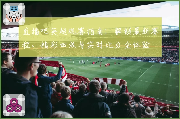 直播吧英超观赛指南：解锁最新赛程、精彩回放与实时比分全体验