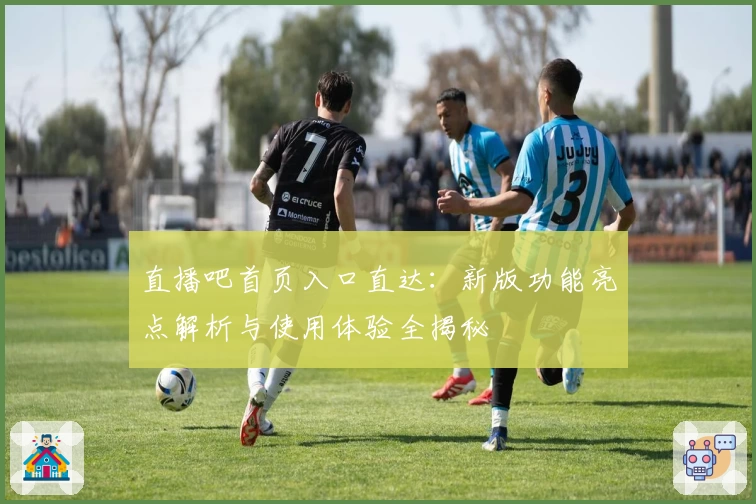 直播吧首页入口直达：新版功能亮点解析与使用体验全揭秘