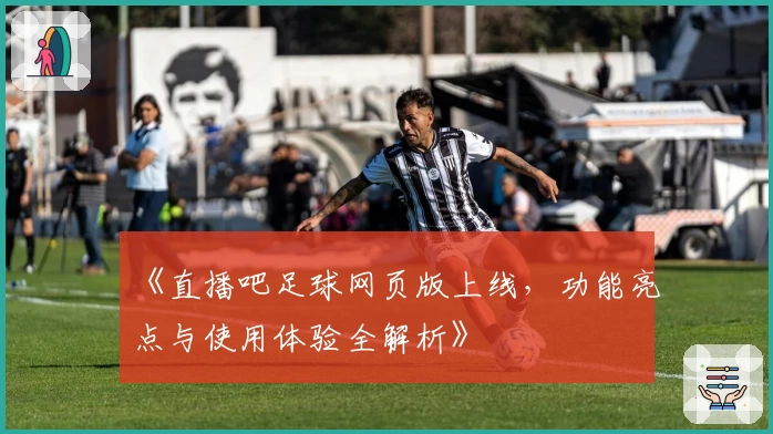 《直播吧足球网页版上线，功能亮点与使用体验全解析》