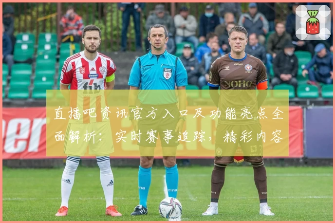 直播吧资讯官方入口及功能亮点全面解析：实时赛事追踪，精彩内容一手掌握