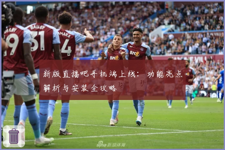 新版直播吧手机端上线：功能亮点解析与安装全攻略