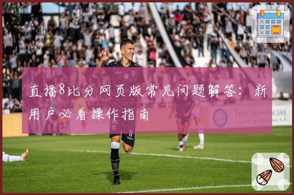 直播8比分网页版常见问题解答:新用户必看操作指南