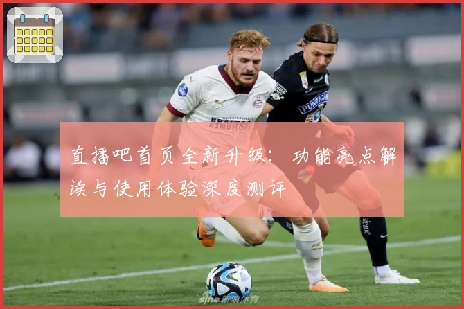 直播吧首页全新升级：功能亮点解读与使用体验深度测评